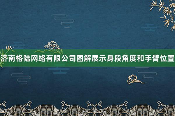 济南格陆网络有限公司图解展示身段角度和手臂位置