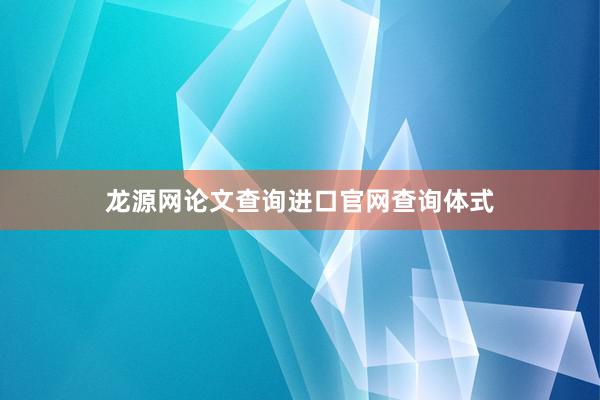 龙源网论文查询进口官网查询体式